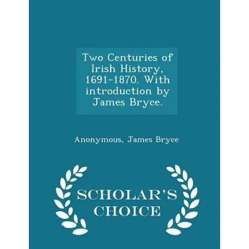 Two Centuries of Irish History, 1691-1870. With introduction by James Bryce. - Scholar's Choice Edition
