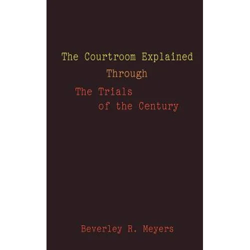 The Courtroom Explained Through the Trials of the Century: The Evidence, Arguments, and Drama Behind the Cases Against President Clinton & O.J. Simpso