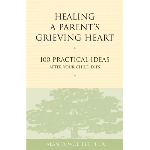 Healing a Parent's Grieving Heart: 100 Practical Ideas After Your Child Dies