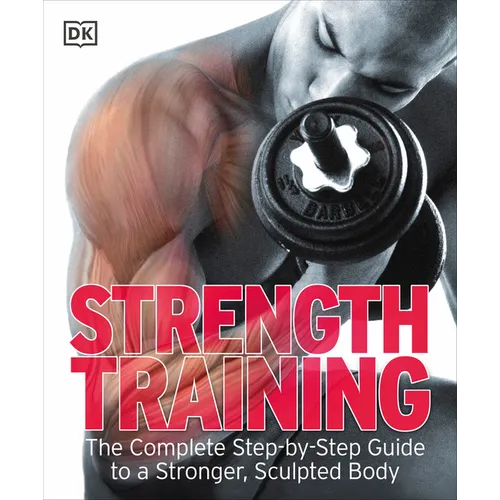Strength Training: The Complete Step-By-Step Guide to a Stronger, Sculpted Body
