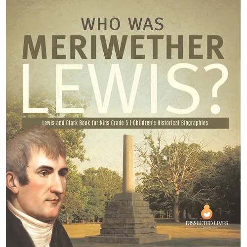 Who Was Meriwether Lewis? Lewis and Clark Book for Kids Grade 5 Children's Historical Biographies