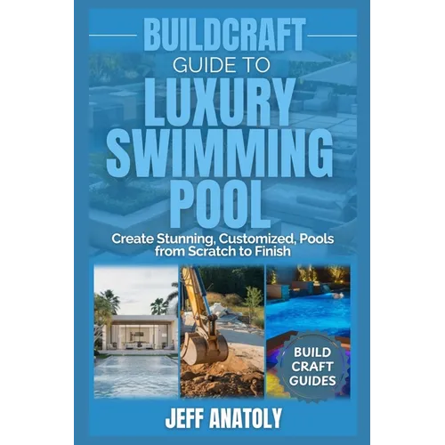 BuildCraft Guide to Luxury Swimming Pool Construction: Create Stunning, Customized, Pools from Scratch to Finish