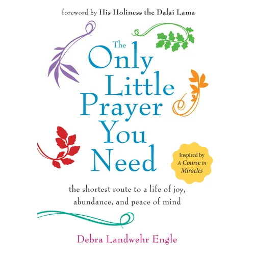 The Only Little Prayer You Need: The Shortest Route to a Life of Joy, Abundance, and Peace of Mind