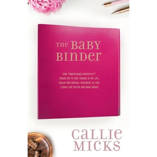 The Baby Binder: how "Unexplained Infertility" forced me to take charge of my life, health and medical treatment so that I could live better and make