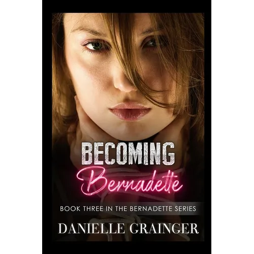 Becoming Bernadette: Book Three in the Bernadette Series