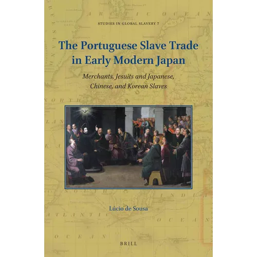 The Portuguese Slave Trade in Early Modern Japan: Merchants, Jesuits and Japanese, Chinese, and Korean Slaves