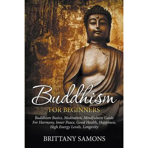 Buddhism For Beginners: Buddhism Basics, Meditation, Mindfulness Guide For Harmony, Inner Peace, Good Health, Happiness, High Energy Levels, Longevity