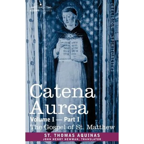 Catena Aurea: Commentary on the Four Gospels, Collected Out of the Works of the Fathers, Volume I Part 1 Gospel of St. Matthew