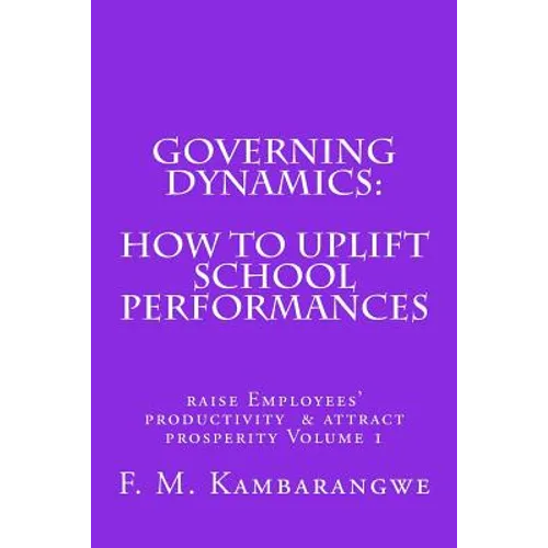 Governing Dynamics: How to Uplift School Performances: How to uplift School Performances, Raise Employees Productivity & Attract Prosperity Volume 1