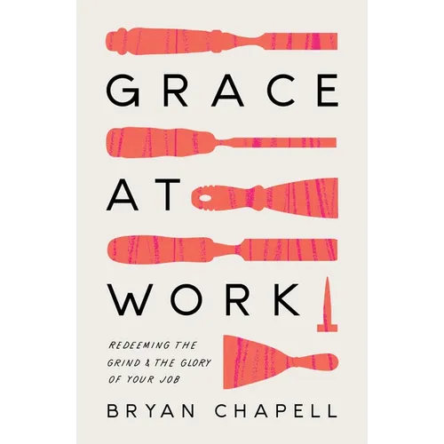 Grace at Work: Redeeming the Grind and the Glory of Your Job