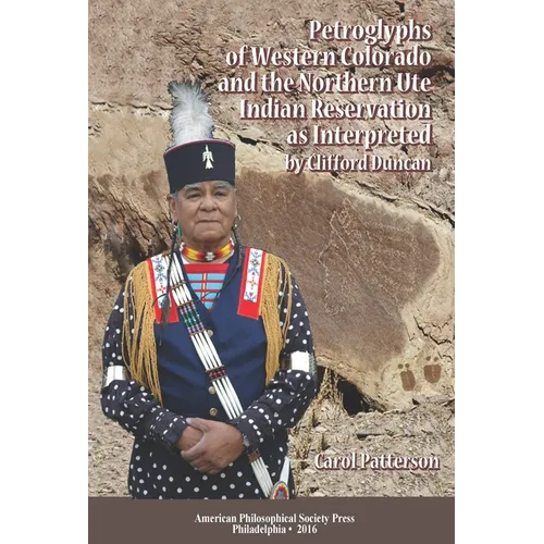 Petroglyphs of Western Colorado and the Northern Ute Indian Reservation as Interpreted by Clifford Duncan: Transactions, American Philosophical Societ