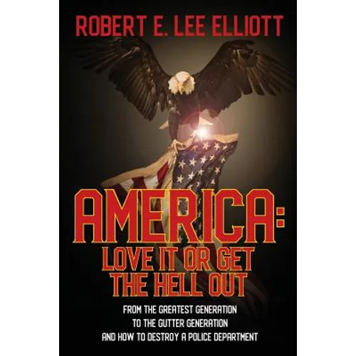 America: Love it or Get the Hell Out: From the Greatest Generation to the Gutter Generation and How to Destroy a Police Department