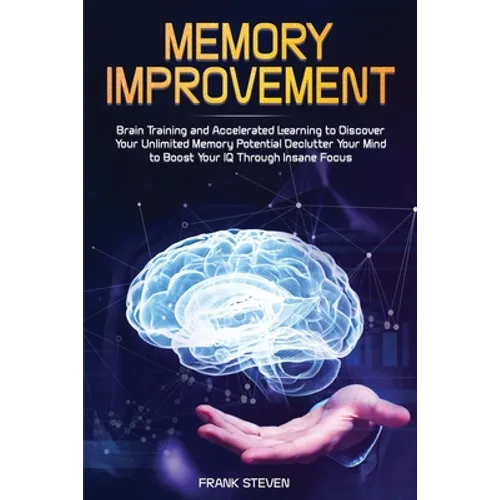 Memory Improvement: Brain Training and Accelerated Learning to Discover Your Unlimited Memory Potential: Declutter Your Mind to Boost Your IQ Through