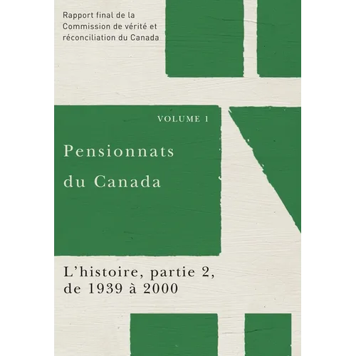 Pensionnats Du Canada: l'Histoire, Partie 2, de 1939 À 2000: Rapport Final de la Commission de Vérité Et Réconciliation Du Canada, Volume 1