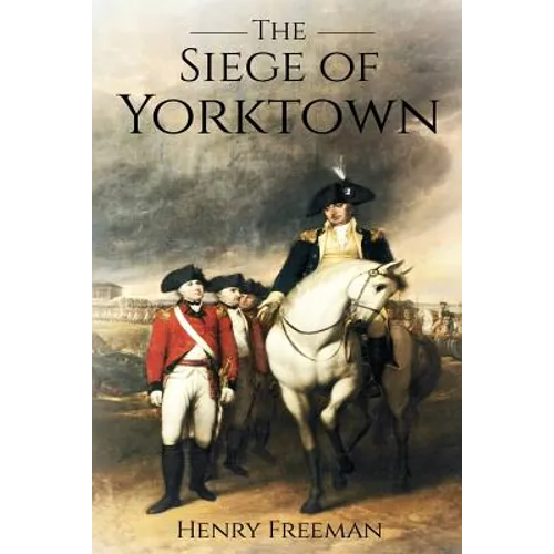Siege of Yorktown: The Last Major Land Battle of the American Revolutionary War (Battle of Yorktown - Surrender at Yorktown - Siege of Little York)