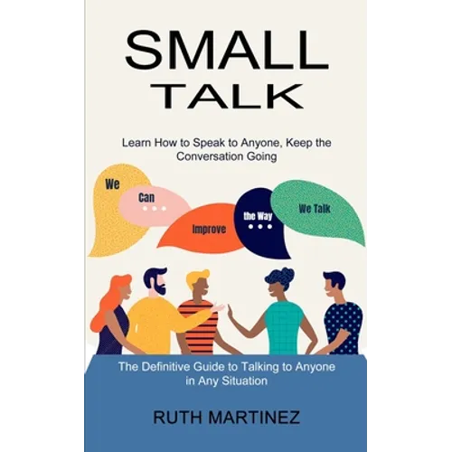 Small Talk: Learn How to Speak to Anyone, Keep the Conversation Going (The Definitive Guide to Talking to Anyone in Any Situation)
