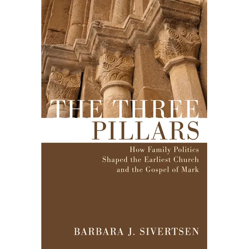 The Three Pillars: How Family Politics Shaped the Earliest Church and the Gospel of Mark
