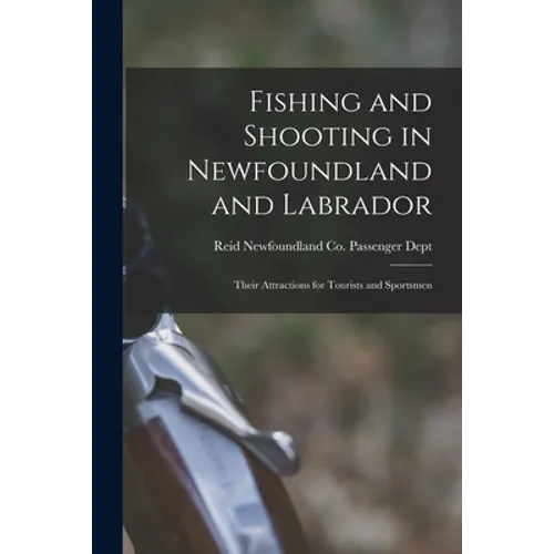 Fishing and Shooting in Newfoundland and Labrador [microform]: Their Attractions for Tourists and Sportsmen