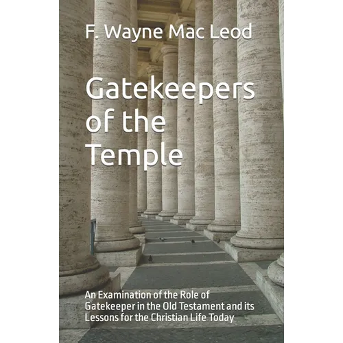 Gatekeepers of the Temple: An Examination of the Role of Gatekeeper in the Old Testament and its Lessons for the Christian Life Today