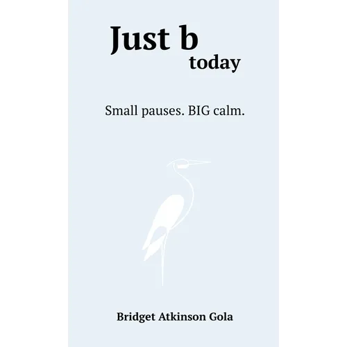 Just b today: Small Pauses. BIG Calm.
