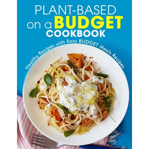 Plant-Based on a Budget Cookbook: Healthy Recipes with Easy BUDGET Meals Recipes