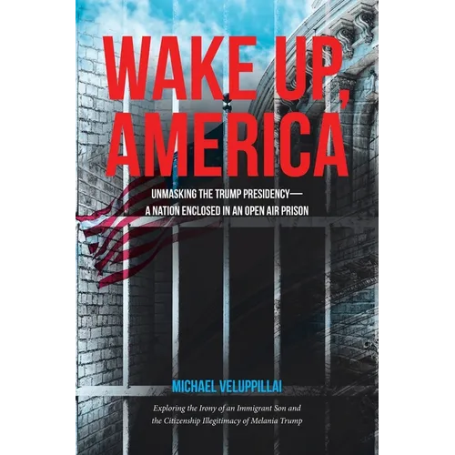 Wake Up, America: Unmasking the Trump Presidency--A Nation Enclosed in an Open Air Prison: Exploring the Irony of an Immigrant Son and t