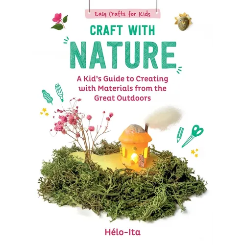 Craft with Nature: A Kid's Guide to Creating with Materials from the Great Outdoors