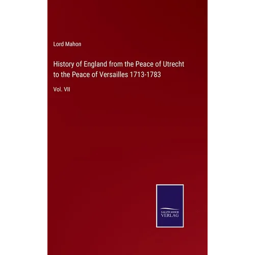 History of England from the Peace of Utrecht to the Peace of Versailles 1713-1783: Vol. VII