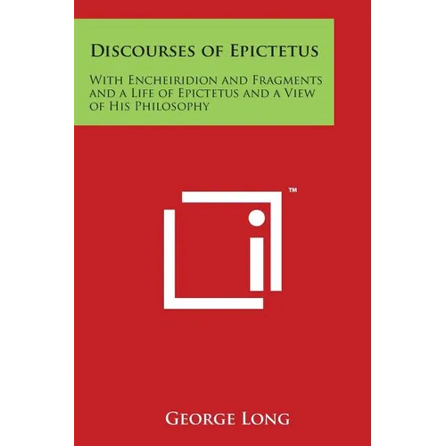 Discourses of Epictetus: With Encheiridion and Fragments and a Life of Epictetus and a View of His Philosophy