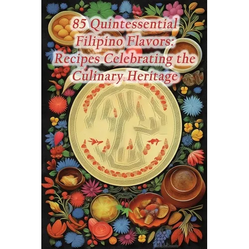 85 Quintessential Filipino Flavors: Recipes Celebrating the Culinary Heritage