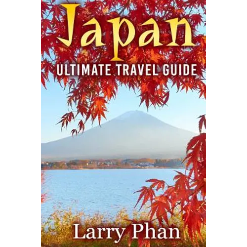 Japan: Ultimate Travel Guide to the Wonderful Destination. All you need to know to get the best experience on your travel to
