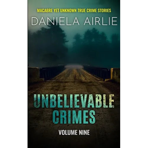 Unbelievable Crimes Volume Nine: Macabre Yet Unknown True Crime Stories