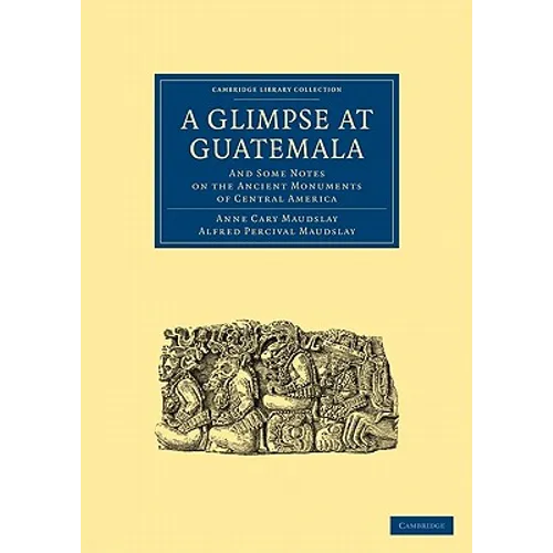 A Glimpse at Guatemala, and Some Notes on the Ancient Monuments of Central America