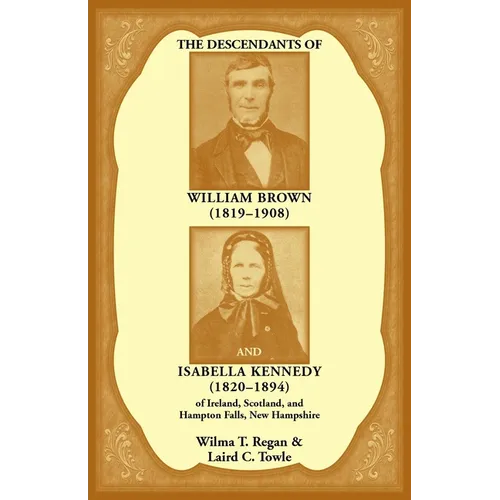 The Descendants of William Brown, (1819-1908) and Isabella Kennedy, (1820-1894) of Ireland, Scotland, and Hampton Falls, New Hampshire