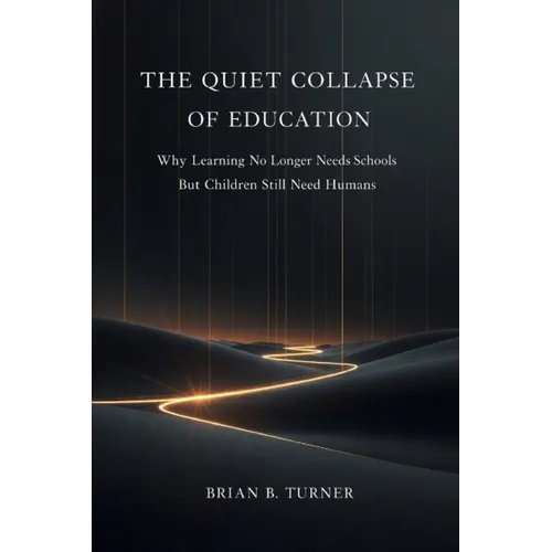 The Quiet Collapse of Education: Why Learning No Longer Needs Schools But Children Still Need Humans