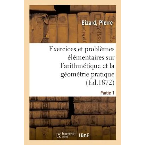 Exercices Et Problèmes Élémentaires Sur l'Arithmétique Et La Géométrie Pratique. Partie 1