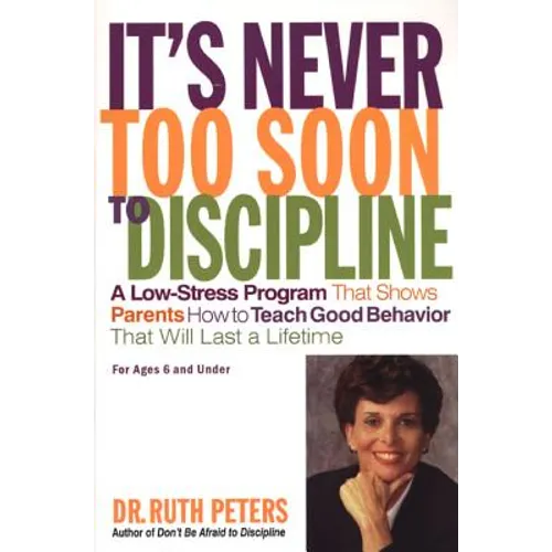 It's Never Too Soon to Discipline: A Low-Stress Program That Shows Parents How to Teach Good Behavior That Will Last a Lifetime
