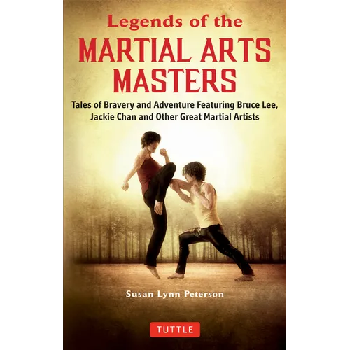 Legends of the Martial Arts Masters: Tales of Bravery and Adventure Featuring Bruce Lee, Jackie Chan and Other Great Martial Artists