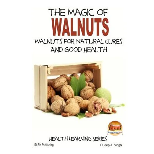 The Magic of Walnuts - Walnuts for Natural Cures And Good Health