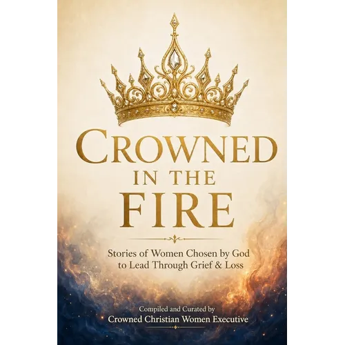 Crowned in the Fire: Stories of Women Chosen by God to Lead Through Grief & Loss