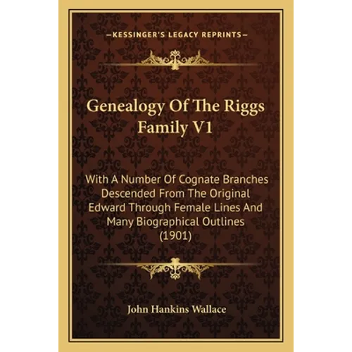 Genealogy Of The Riggs Family V1: With A Number Of Cognate Branches Descended From The Original Edward Through Female Lines And Many Biographical Outl