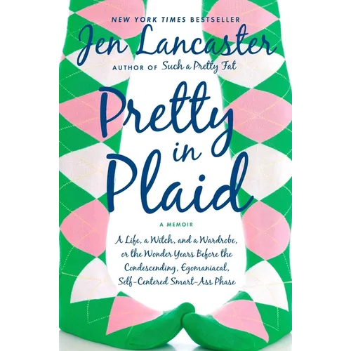 Pretty in Plaid: A Life, A Witch, and a Wardrobe, or, the Wonder Years Before the Condescending, Egomaniacal, Self-Centered Smart-Ass Phase