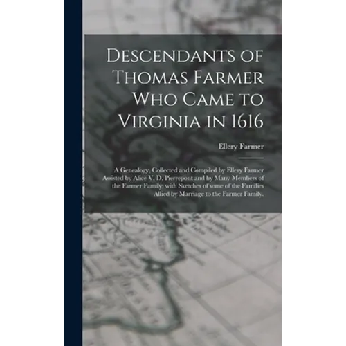 Descendants of Thomas Farmer Who Came to Virginia in 1616; a Genealogy, Collected and Compiled by Ellery Farmer Assisted by Alice V. D. Pierrepont and