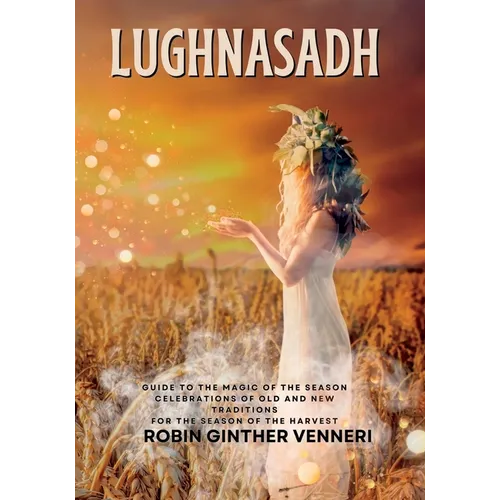 Lughnasadh: Lammas Sabbat Celebrations of Old and New Traditions for the Season of the Harvest