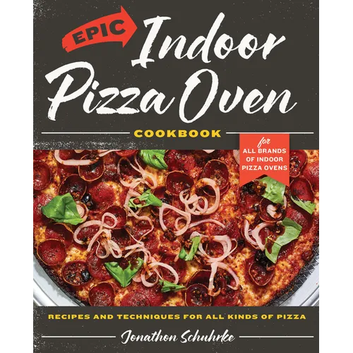 Epic Indoor Pizza Oven Cookbook: Recipes and Techniques for All Kinds of Pizza - For All Brands of Indoor Pizza Ovens