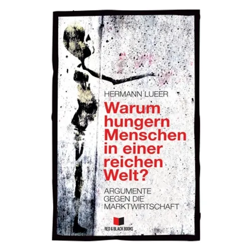 Warum hungern Menschen in einer reichen Welt?: Argumente gegen die Marktwirtschaft