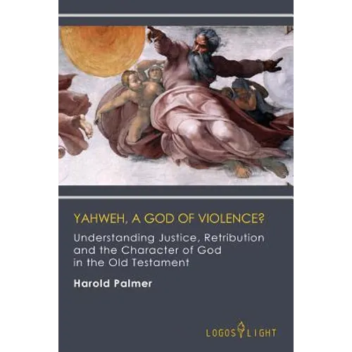 Yahweh, A God of Violence?: Understanding Justice, Retribution and the Character of God in the Old Testament