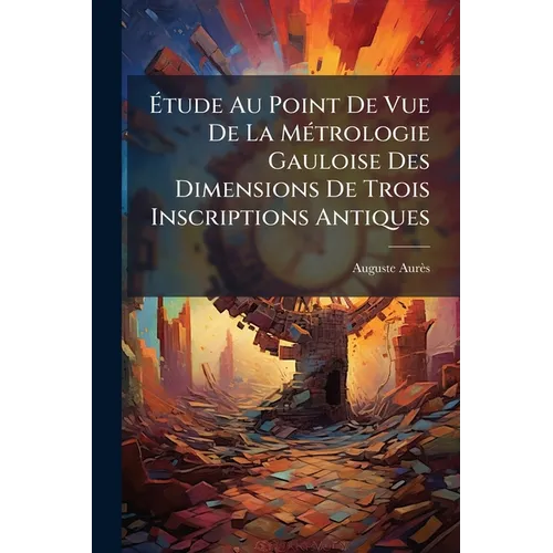 Étude Au Point De Vue De La Métrologie Gauloise Des Dimensions De Trois Inscriptions Antiques