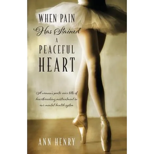 When Pain Has Stained a Peaceful Heart: A woman's poetic voice tells of heartbreaking mistreatment in our mental health system