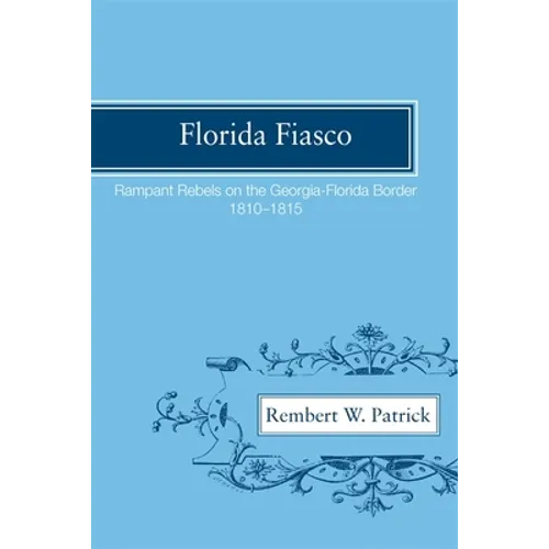 Florida Fiasco: Rampant Rebels on the Georgia-Florida Border, 1810-1815